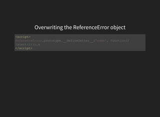 Overwriting the ReferenceError object
<script>
</script>
ReferenceError.prototype.__defineGetter__('name', function()
{alert(1)}),x
 