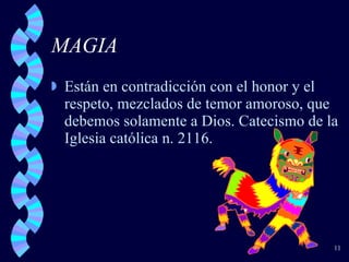 MAGIA Están en contradicción con el honor y el respeto, mezclados de temor amoroso, que debemos solamente a Dios. Catecismo de la Iglesia católica n. 2116. 