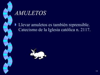 AMULETOS Llevar amuletos es también reprensible. Catecismo de la Iglesia católica n. 2117. 