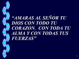 “ AMARAS AL SEÑOR TU DIOS CON TODO TU CORAZON ,  CON TODA TU ALMA Y CON TODAS TUS FUERZAS” 