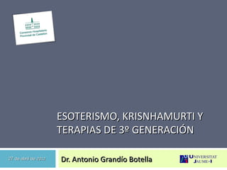 ESOTERISMO, KRISNHAMURTI Y
                      TERAPIAS DE 3º GENERACIÓN

27 de abril de 2012   Dr. Antonio Grandío Botella
 