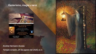 Esoterismo, magia y tarot
Andrés Hermann-Acosta
Templo corazón, 24 de agosto del 2020, e:.v:.
 