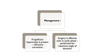 Management :
If significant
hypertropia is present
– refractive
correction
Surgery is effective
even in cyclic phase –
performed for
maximum angle of
deviation
 