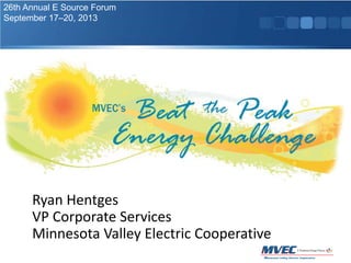 26th Annual E Source Forum
September 17–20, 2013

Ryan Hentges
VP Corporate Services
Minnesota Valley Electric Cooperative

 
