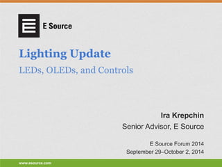 www.esource.com 
Lighting Update 
LEDs, OLEDs, and Controls 
Senior Advisor, E Source 
E Source Forum 2014 
September 29–October 2, 2014 
Ira Krepchin  