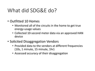 What did SDG&E do? 
• 
Outfitted 10 Homes 
• 
Monitored all of the circuits in the home to get true energy-usage values 
•...