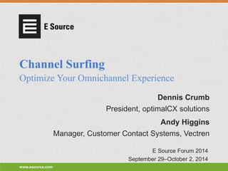 www.esource.com 
Channel Surfing 
Optimize Your Omnichannel Experience 
President, optimalCX solutions 
Dennis Crumb 
Manager, Customer Contact Systems, Vectren 
Andy Higgins 
E Source Forum 2014 
September 29–October 2, 2014  