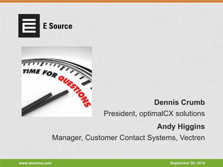 www.esource.com 
September 30, 2014 
President, optimalCX solutions 
Dennis Crumb 
Manager, Customer Contact Systems, Vectren 
Andy Higgins 