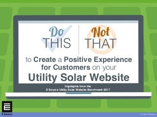 © 2017 E Source
to Create a Positive Experience
for Customers on your
Utility Solar Website
Highlights from the
E Source Utility Solar Website Benchmark 2017
 