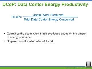 www.esource.com || © 2012 E Source
DCeP: Data Center Energy Productivity
DCeP=
Useful Work Produced
Total Data Center Energy Consumed
 Quantifies the useful work that is produced based on the amount
of energy consumed
 Requires quantification of useful work
 