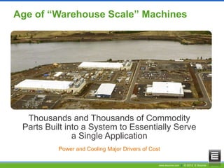 www.esource.com || © 2012 E Source
Age of “Warehouse Scale” Machines
Google’s data center on the Columbia river, Oregon
Thousands and Thousands of Commodity
Parts Built into a System to Essentially Serve
a Single Application
Power and Cooling Major Drivers of Cost
 