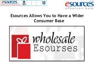 Esources Allows You to Have a Wider
Consumer Base
 