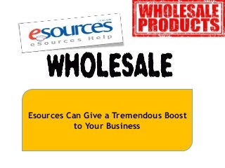 Esources Can Give a Tremendous Boost
to Your Business

 