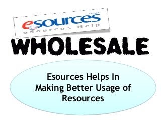Esources Helps In
Making Better Usage of
Resources
 