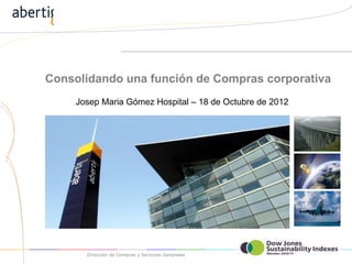 Consolidando una función de Compras corporativa
     Josep Maria Gómez Hospital – 18 de Octubre de 2012




       Dirección de Compras y Servicios Generales         ‹Nº›
 