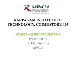KARPAGAM INSTITUTE OF
TECHNOLOGY, COIMBATORE-105
EE 8691 – EMBEDDED SYSTEMS
Presented by
S. Madhumitha
AP/ECE
 