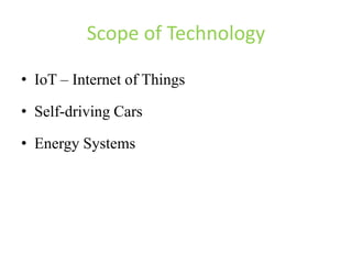 Scope of Technology
• IoT – Internet of Things
• Self-driving Cars
• Energy Systems
 
