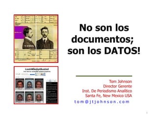 No son los
 documentos;
son los DATOS!

                   Tom Johnson
               Director Gerente
   Inst. De Periodismo Analítico
     Santa Fe, New Mexico USA
 tom@jtjohnson.com

                                   1
 