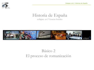 Básico 2
El proceso de romanización
Historia de España
eolapaz .es / Ciencias Sociales
Eolapaz.com / Historia de España
 