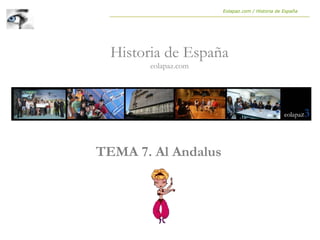 TEMA 7. Al Andalus
Historia de España
eolapaz.com
Eolapaz.com / Historia de España
 