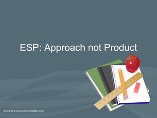 ESP: Approach not Product
 