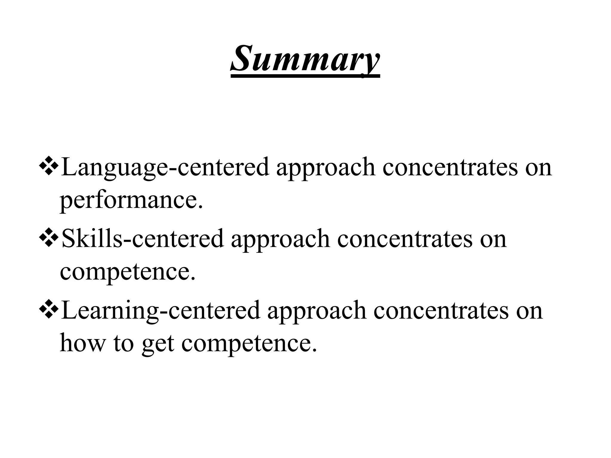 Summary
Language-centered approach concentrates on
performance.
Skills-centered approach concentrates on
competence.
Learning-centered approach concentrates on
how to get competence.
 