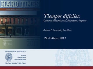 Tiempos difíciles:
Carreras universitarias, desempleo e ingresos
Anthony P. Carnevale y Ban Cheah
29 de Mayo, 2013
 