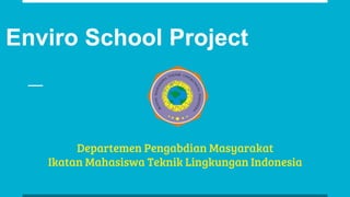 Enviro School Project
Departemen Pengabdian Masyarakat
Ikatan Mahasiswa Teknik Lingkungan Indonesia
 