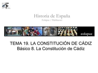 Historia de España
Eolapaz / Hablineses
TEMA 19. LA CONSTITUCIÓN DE CÁDIZ
Básico 8. La Constitución de Cádiz
 