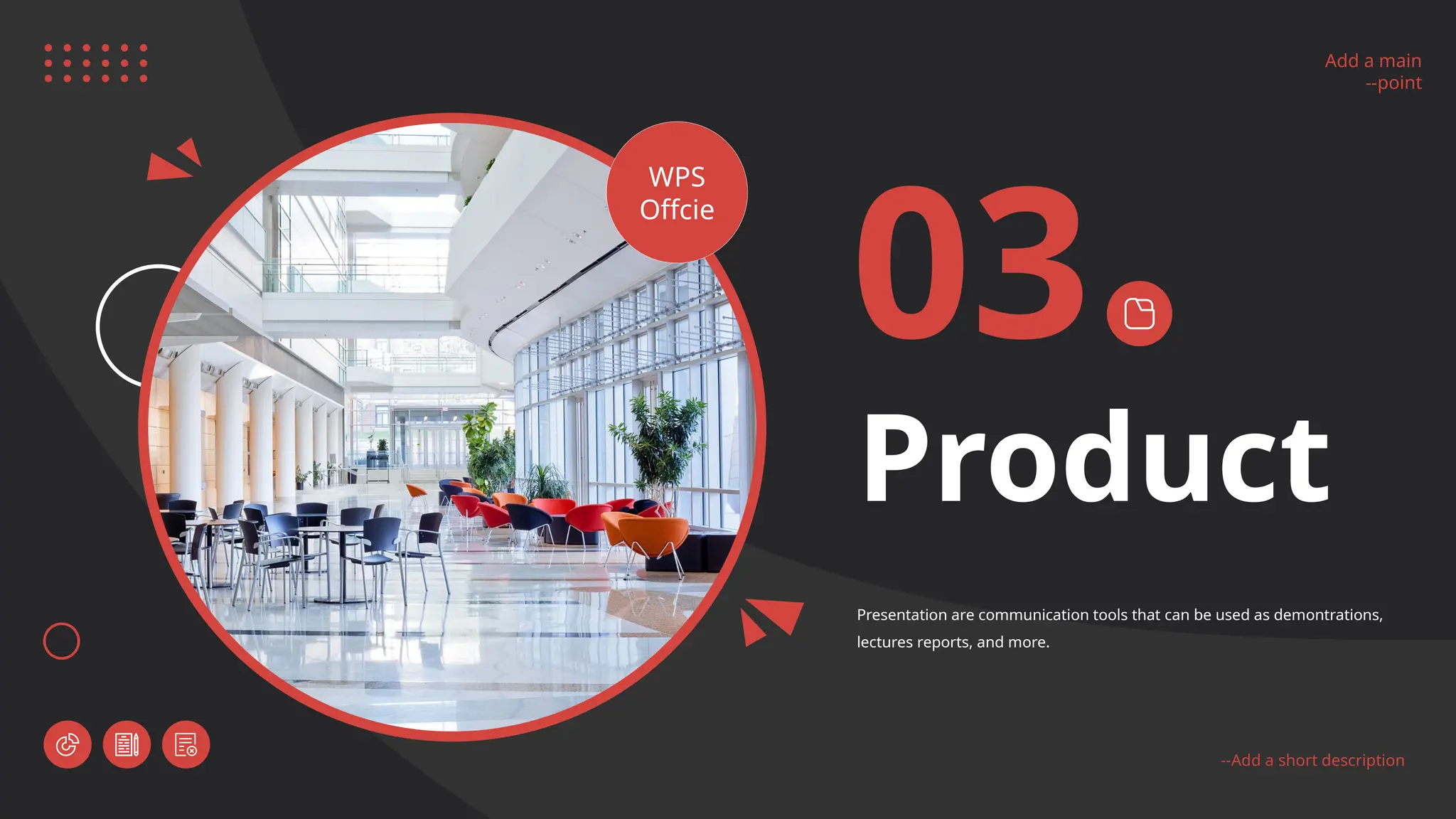 Add a main
--point
--Add a short description
Add a main
--point
--Add a short description
WPS
Offcie
03
Product
Presentation are communication tools that can be used as demontrations,
lectures reports, and more.
 