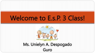 Welcome to E.s.P. 3 Class!
Ms. Unielyn A. Despogado
Guro
 