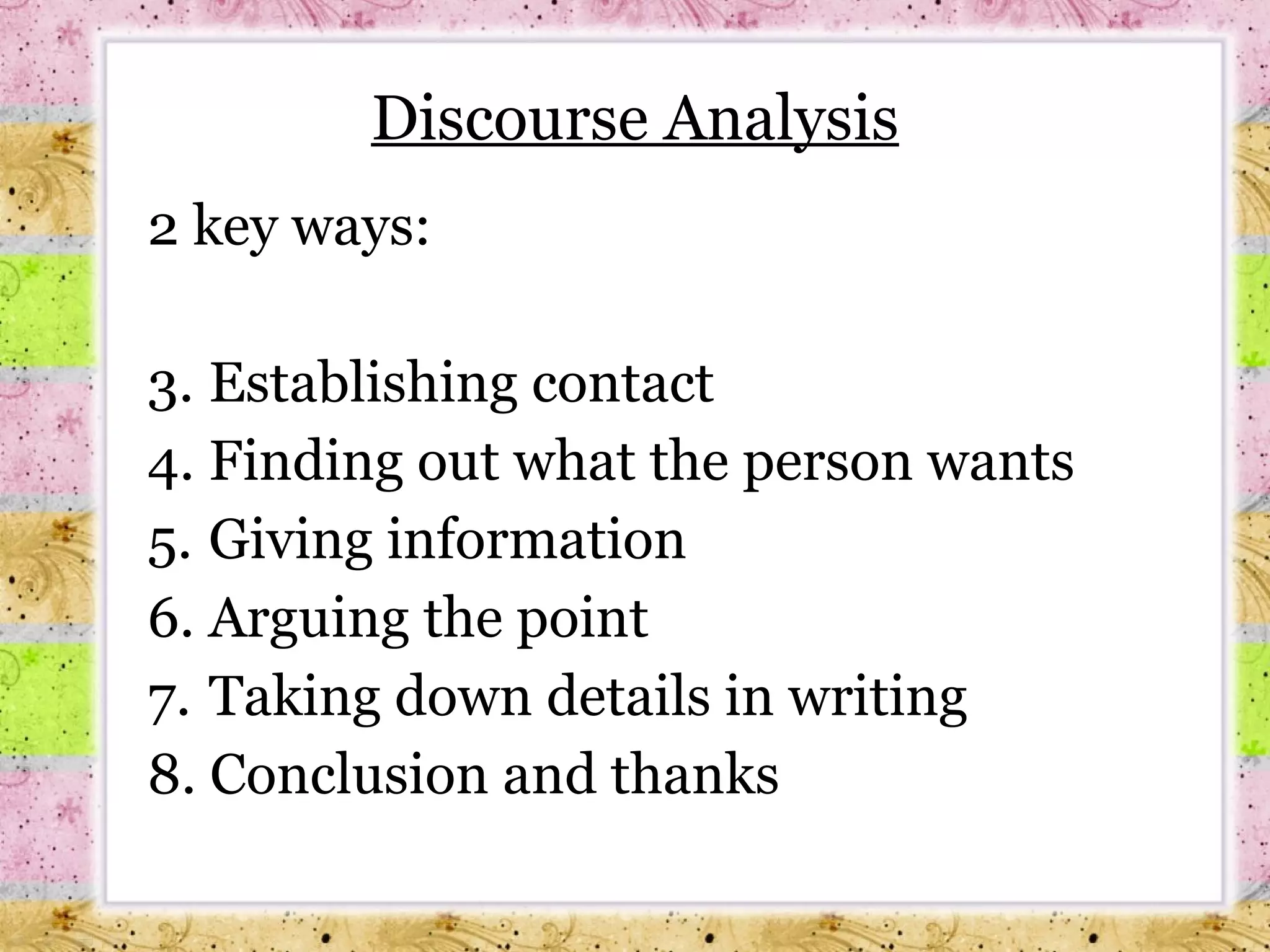 Discourse Analysis 2 key ways: Establishing contact Finding out what the person wants Giving information Arguing the point Taking down details in writing  Conclusion and thanks 