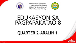 EDUKASYON SA
PAGPAPAKATAO 8
Republic of the Philippines
Department of Education
REGION VII (Central Visayas)
Schools Division of Bais City
Q1/Week 1
QUARTER 2-ARALIN 1
 
