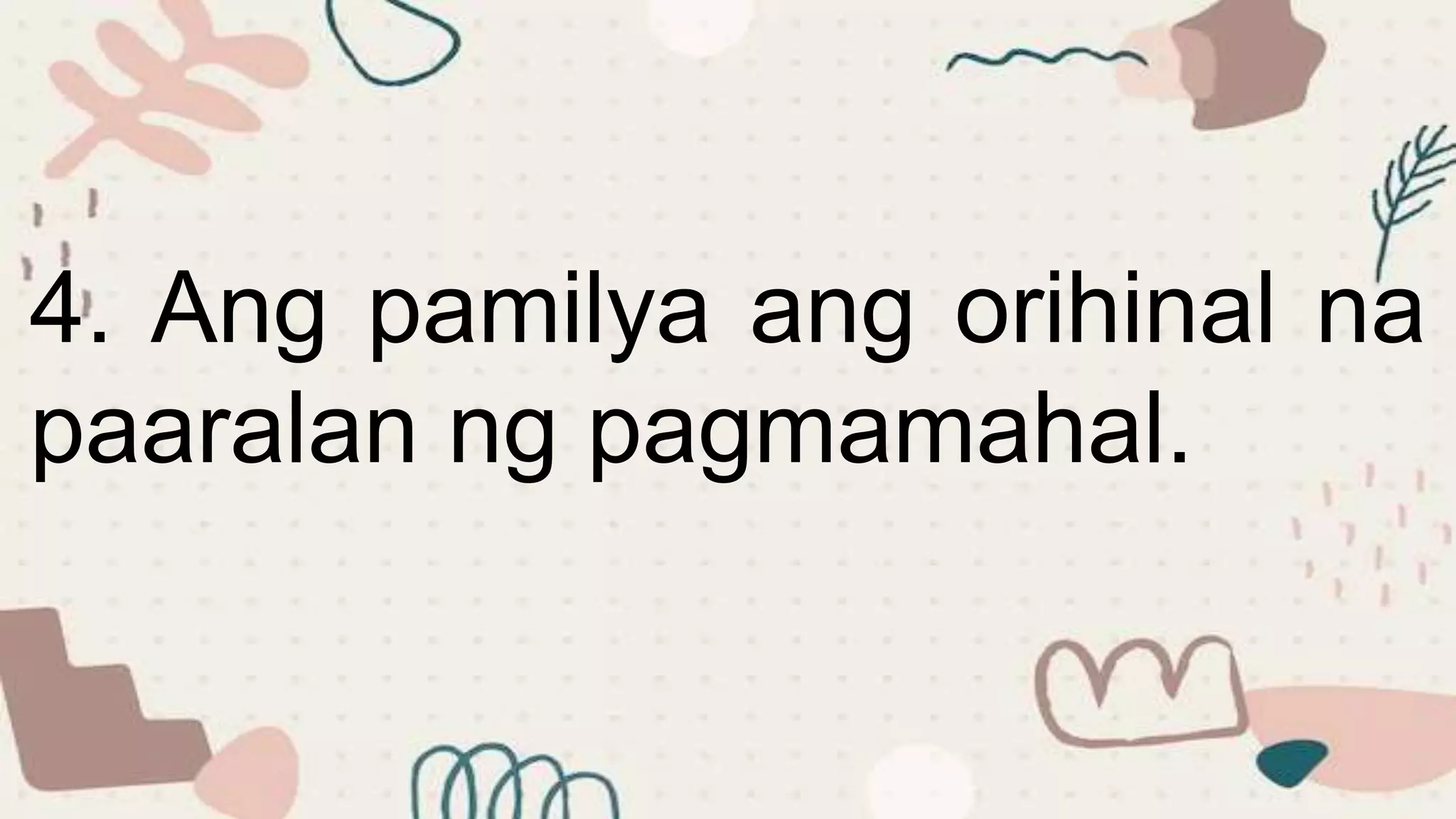 4. Ang pamilya ang orihinal na
paaralan ng pagmamahal.
 