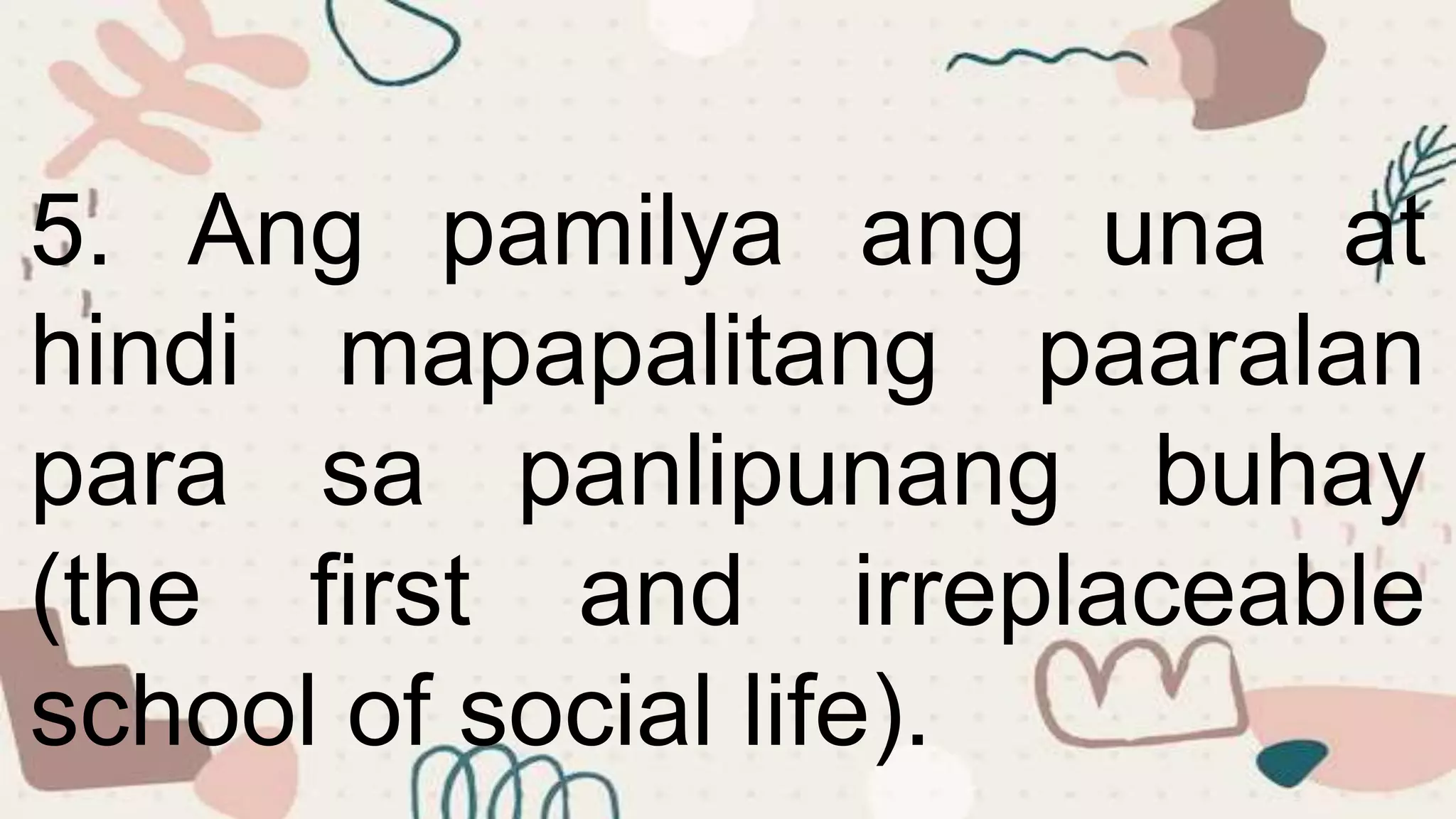 5. Ang pamilya ang una at
hindi mapapalitang paaralan
para sa panlipunang buhay
(the first and irreplaceable
school of social life).
 