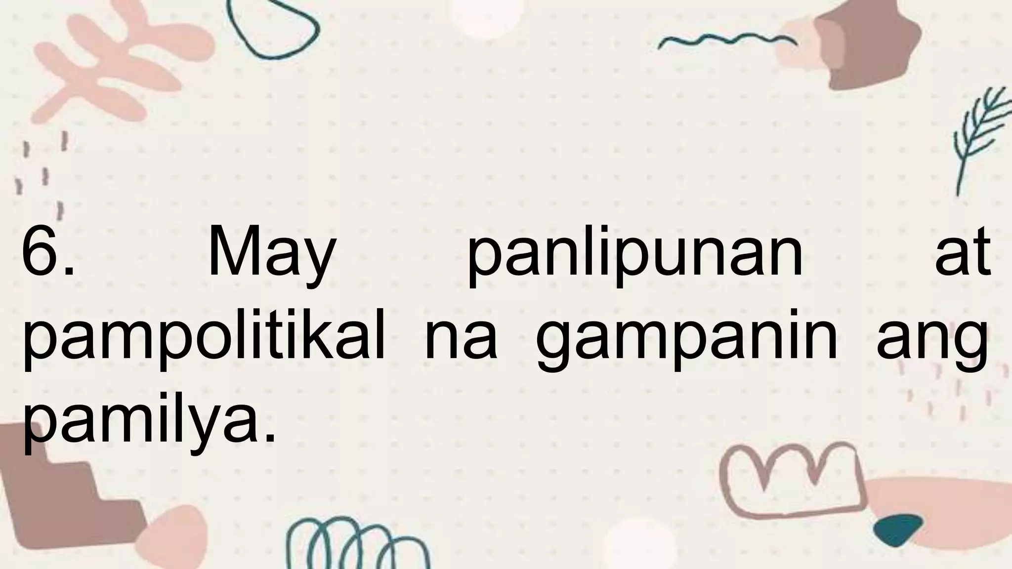 6. May panlipunan at
pampolitikal na gampanin ang
pamilya.
 