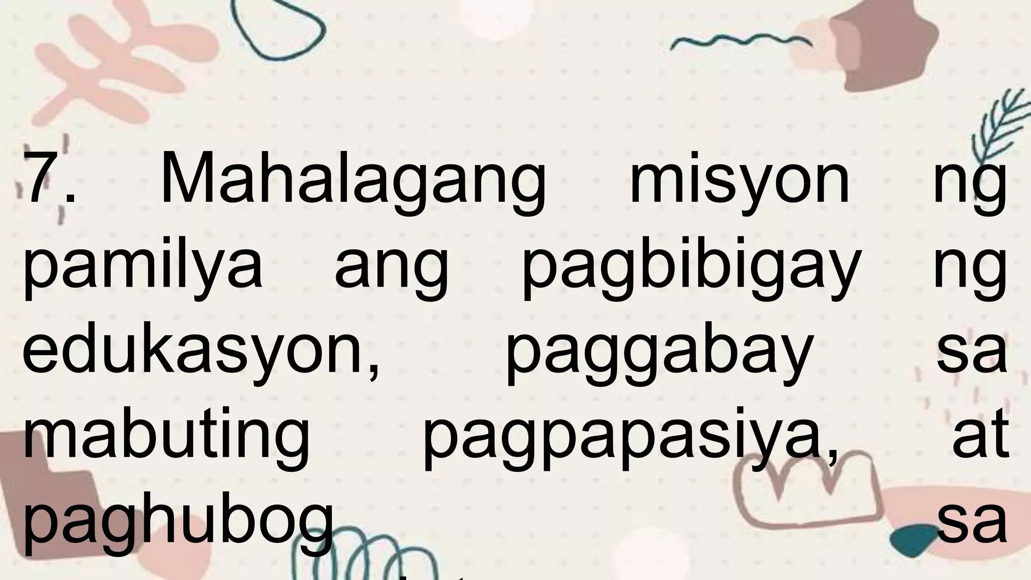 7. Mahalagang misyon ng
pamilya ang pagbibigay ng
edukasyon, paggabay sa
mabuting pagpapasiya, at
paghubog sa
 