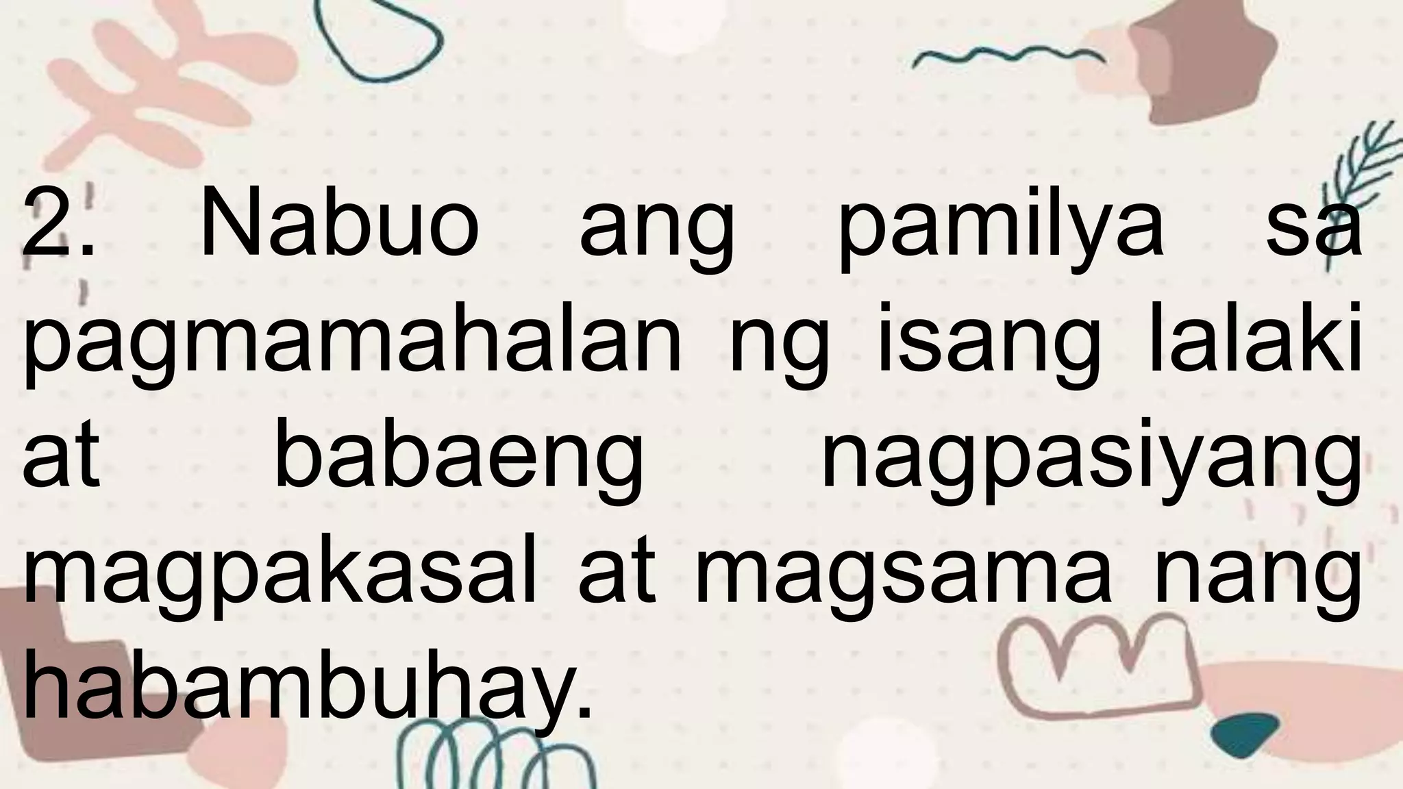 2. Nabuo ang pamilya sa
pagmamahalan ng isang lalaki
at babaeng nagpasiyang
magpakasal at magsama nang
habambuhay.
 
