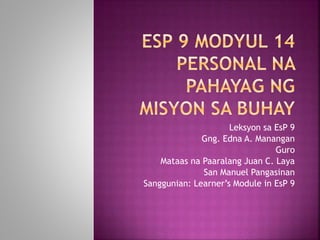 Leksyon sa EsP 9
Gng. Edna A. Manangan
Guro
Mataas na Paaralang Juan C. Laya
San Manuel Pangasinan
Sanggunian: Learner’s Module in EsP 9
 