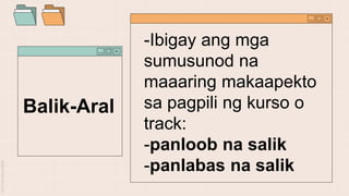 -Ibigay ang mga
sumusunod na
maaaring makaapekto
sa pagpili ng kurso o
track:
-panloob na salik
-panlabas na salik
Balik-Aral
 