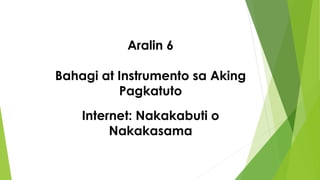 Aralin 6
Bahagi at Instrumento sa Aking
Pagkatuto
Internet: Nakakabuti o
Nakakasama
 