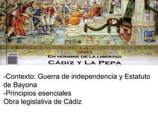 -Contexto: Guerra de independencia y Estatuto
de Bayona
-Principios esenciales
Obra legislativa de Cádiz
 