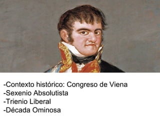 -Contexto histórico: Congreso de Viena
-Sexenio Absolutista
-Trienio Liberal
-Década Ominosa
 