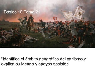 “Identifica el ámbito geográfico del carlismo y
explica su ideario y apoyos sociales
Básico 10 Tema 21
 