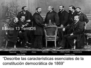 “Describe las características esenciales de la
constitución democrática de 1869”
Básico 13 Tema26
 