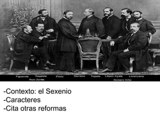 -Contexto: el Sexenio
-Caracteres
-Cita otras reformas
 