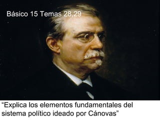 “Explica los elementos fundamentales del
sistema político ideado por Cánovas”
Básico 15 Temas 28,29
 