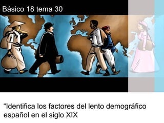 “Identifica los factores del lento demográfico
español en el siglo XIX
Básico 18 tema 30
 
