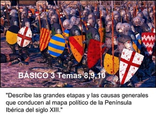 "Describe las grandes etapas y las causas generales
que conducen al mapa político de la Península
Ibérica del siglo XIII."
BÁSICO 3 Temas 8,9,10
 